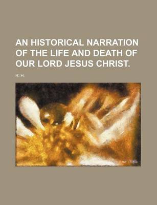 Book cover for An Historical Narration of the Life and Death of Our Lord Jesus Christ.