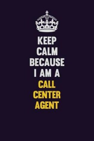 Cover of Keep Calm Because I Am A Call Center Agent