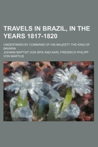 Cover of Travels in Brazil, in the Years 1817-1820 (Volume 2); Undertaken by Command of His Majesty the King of Bavaria