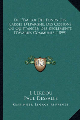 Cover of de L'Emploi Des Fonds Des Caisses D'Epargne; Des Cessions Ou Quittances; Des Reglements D'Avaries Communes (1899)