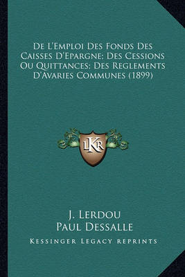 Book cover for de L'Emploi Des Fonds Des Caisses D'Epargne; Des Cessions Ou Quittances; Des Reglements D'Avaries Communes (1899)