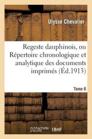 Cover of Regeste Dauphinois, Ou Repertoire Chronologique Et Analytique. Tome 6