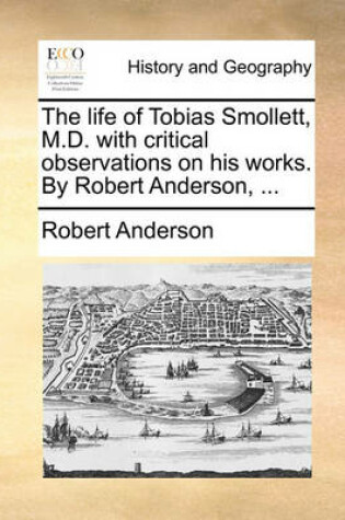 Cover of The Life of Tobias Smollett, M.D. with Critical Observations on His Works. by Robert Anderson, ...