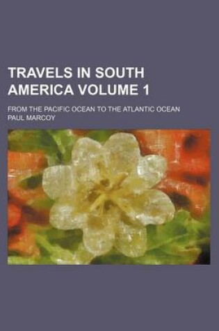 Cover of Travels in South America Volume 1; From the Pacific Ocean to the Atlantic Ocean