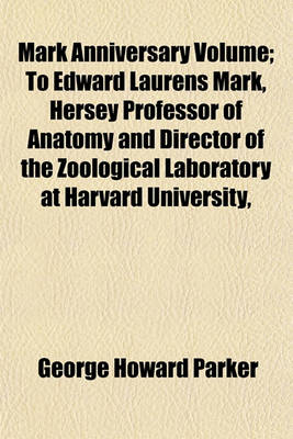 Book cover for Mark Anniversary Volume; To Edward Laurens Mark, Hersey Professor of Anatomy and Director of the Zoological Laboratory at Harvard University,