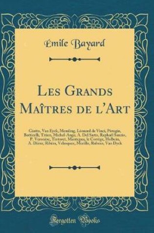 Cover of Les Grands Maîtres de l'Art: Giotto, Van Eyck, Memling, Léonard de Vinci, Pérugin, Botticelli, Titien, Michel-Ange, A. Del Sarto, Raphaël Sanzio, P. Veronèse, Tintoret, Mantegna, le Corrége, Holbein, A. Dürer, Ribéra, Velasquez, Murillo, Rubens, Van Dyck