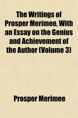 Book cover for The Writings of Prosper Merimee, with an Essay on the Genius and Achievement of the Author (Volume 3)