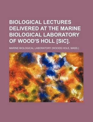 Book cover for Biological Lectures Delivered at the Marine Biological Laboratory of Wood's Holl [Sic].