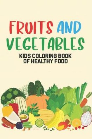 Cover of Fruits And Vegetables Kids Coloring Book Of Healthy Food