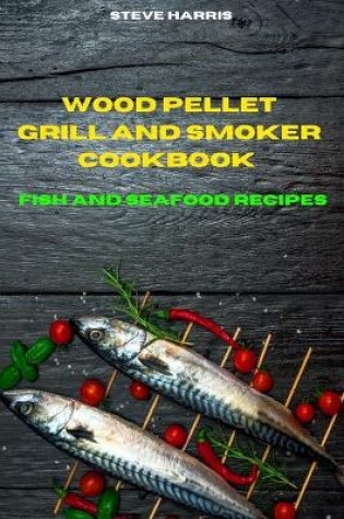 Cover of Wood Pellet Smoker Cookbook 2021 Fish and Seafood Recipes