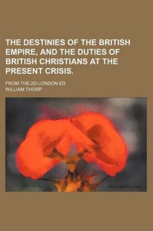 Cover of The Destinies of the British Empire, and the Duties of British Christians at the Present Crisis.; From the 2D London Ed