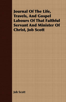 Book cover for Journal Of The Life, Travels, And Gospel Labours Of That Faithful Servant And Minister Of Christ, Job Scott