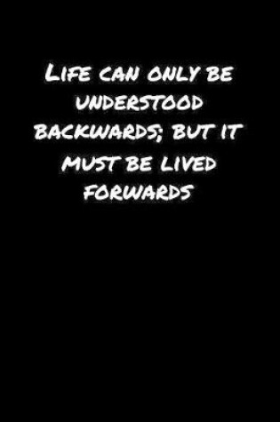 Cover of Life Can Only Be Understood Backwards But It Must Be Lived Forwards