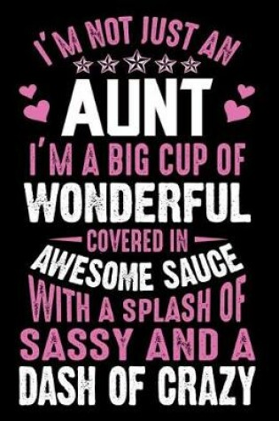 Cover of I'm Not Just An Aunt I'M A Big cup of wonderful covered in awesome sauce with a splash of sassy and dash of crazy