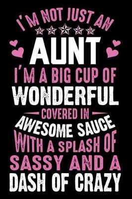 Book cover for I'm Not Just An Aunt I'M A Big cup of wonderful covered in awesome sauce with a splash of sassy and dash of crazy