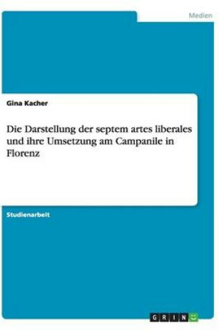 Cover of Die Darstellung der septem artes liberales und ihre Umsetzung am Campanile in Florenz