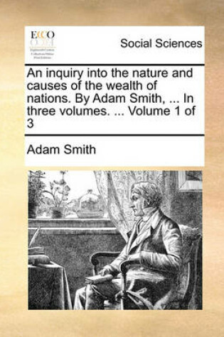 Cover of An Inquiry Into the Nature and Causes of the Wealth of Nations. by Adam Smith, ... in Three Volumes. ... Volume 1 of 3