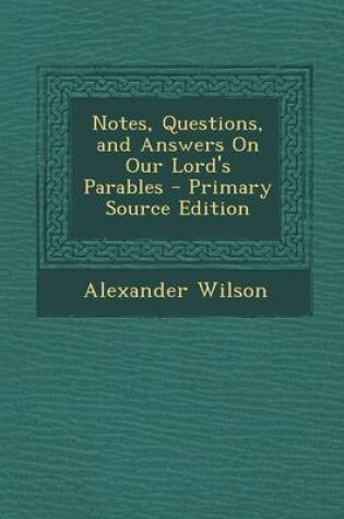 Cover of Notes, Questions, and Answers on Our Lord's Parables - Primary Source Edition
