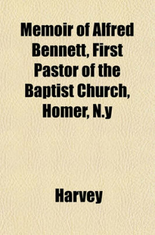 Cover of Memoir of Alfred Bennett, First Pastor of the Baptist Church, Homer, N.y