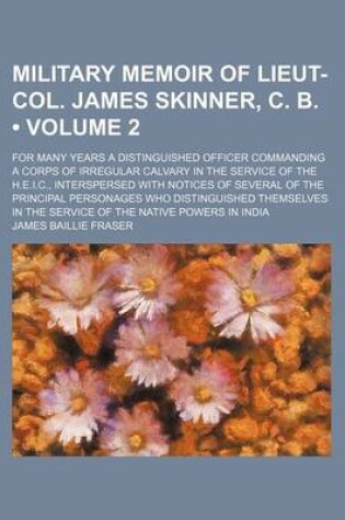 Cover of Military Memoir of Lieut-Col. James Skinner, C. B. (Volume 2); For Many Years a Distinguished Officer Commanding a Corps of Irregular Calvary in the Service of the H.E.I.C., Interspersed with Notices of Several of the Principal Personages Who Distinguishe