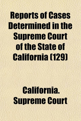 Book cover for Reports of Cases Determined in the Supreme Court of the State of California (Volume 129)