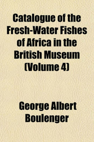 Cover of Catalogue of the Fresh-Water Fishes of Africa in the British Museum (Volume 4)