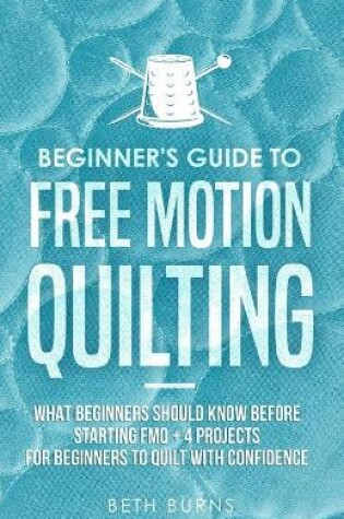 Cover of Beginner's Guide to Free Motion Quilting