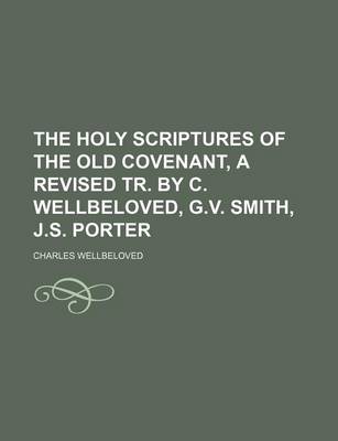 Book cover for The Holy Scriptures of the Old Covenant, a Revised Tr. by C. Wellbeloved, G.V. Smith, J.S. Porter