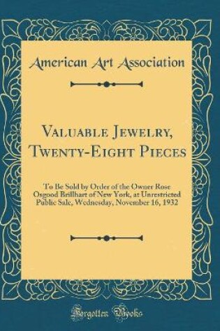 Cover of Valuable Jewelry, Twenty-Eight Pieces: To Be Sold by Order of the Owner Rose Osgood Brillhart of New York, at Unrestricted Public Sale, Wednesday, November 16, 1932 (Classic Reprint)