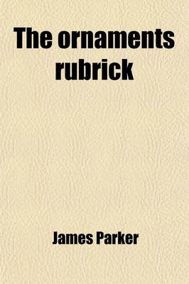 Book cover for The Ornaments Rubrick; Its History and Meaning. Papers Contributed to the Penny Post, Re-Arranged, with Additions and Corrections. Its History and Meaning. Papers Contributed to the Penny Post, Re-Arranged, with Additions and Corrections