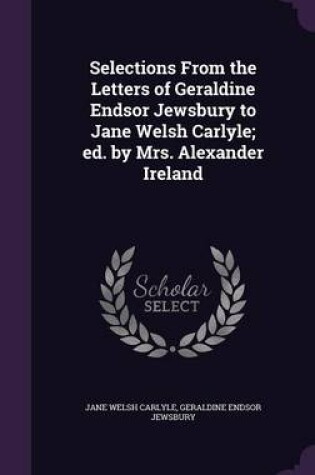 Cover of Selections from the Letters of Geraldine Endsor Jewsbury to Jane Welsh Carlyle; Ed. by Mrs. Alexander Ireland