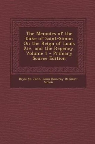 Cover of The Memoirs of the Duke of Saint-Simon on the Reign of Louis XIV, and the Regency, Volume 1 - Primary Source Edition