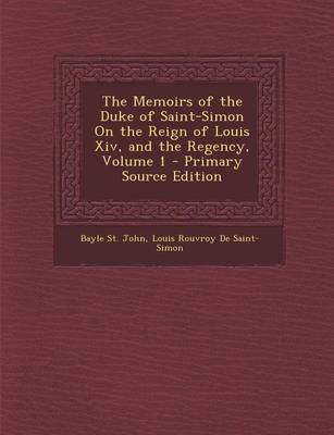 Book cover for The Memoirs of the Duke of Saint-Simon on the Reign of Louis XIV, and the Regency, Volume 1 - Primary Source Edition