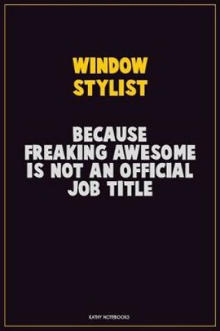 Cover of Window Stylist, Because Freaking Awesome Is Not An Official Job Title