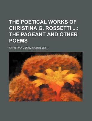 Book cover for The Poetical Works of Christina G. Rossetti; The Pageant and Other Poems