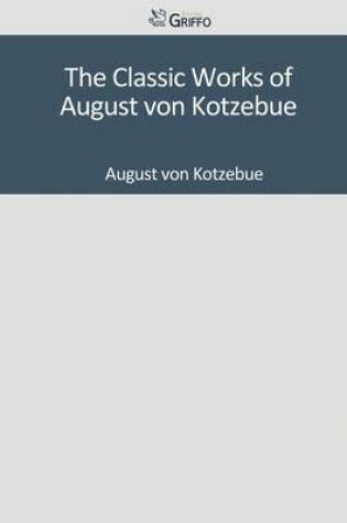 Cover of The Classic Works of August Von Kotzebue