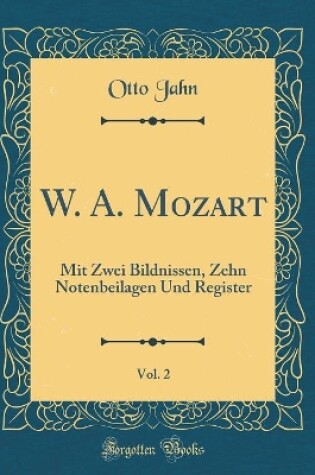 Cover of W. A. Mozart, Vol. 2: Mit Zwei Bildnissen, Zehn Notenbeilagen Und Register (Classic Reprint)