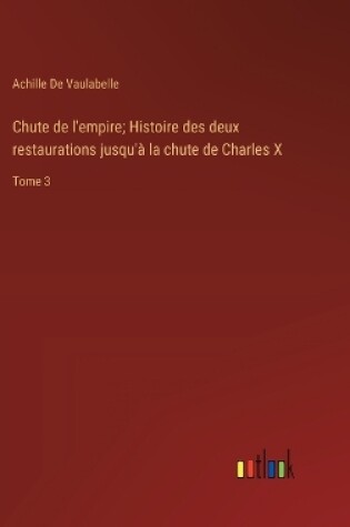 Cover of Chute de l'empire; Histoire des deux restaurations jusqu'à la chute de Charles X