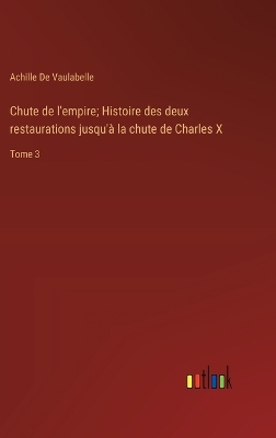 Book cover for Chute de l'empire; Histoire des deux restaurations jusqu'à la chute de Charles X