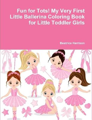 Book cover for Fun for Tots! My Very First Little Ballerina Coloring Book for Little Toddler Girls