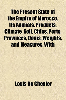 Book cover for The Present State of the Empire of Morocco. Its Animals, Products, Climate, Soil, Cities, Ports, Provinces, Coins, Weights, and Measures. with