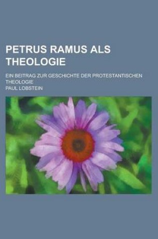 Cover of Petrus Ramus ALS Theologie; Ein Beitrag Zur Geschichte Der Protestantischen Theologie