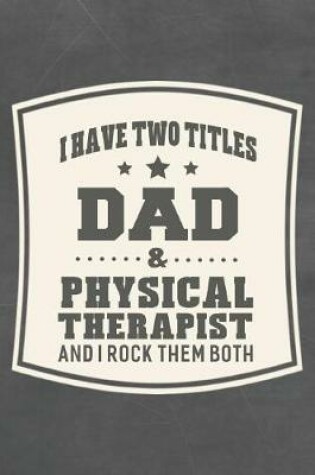 Cover of I Have Two Titles Dad & Physical Therapist And I Rock Them Both