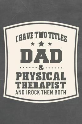 Book cover for I Have Two Titles Dad & Physical Therapist And I Rock Them Both