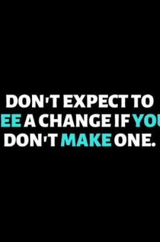 Cover of Don't Expect To See A Change If You Don't Make One