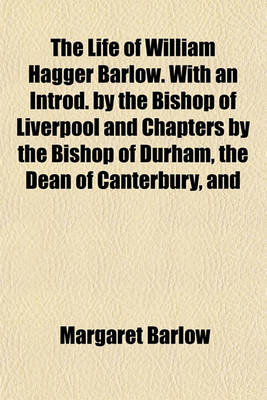 Book cover for The Life of William Hagger Barlow. with an Introd. by the Bishop of Liverpool and Chapters by the Bishop of Durham, the Dean of Canterbury, and