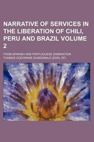 Cover of Narrative of Services in the Liberation of Chili, Peru and Brazil; From Spanish and Portuguese Domination Volume 2