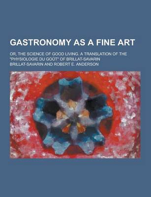 Book cover for Gastronomy as a Fine Art; Or, the Science of Good Living. a Translation of the Physiologie Du Gout of Brillat-Savarin