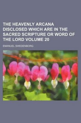 Cover of The Heavenly Arcana Disclosed Which Are in the Sacred Scripture or Word of the Lord Volume 20