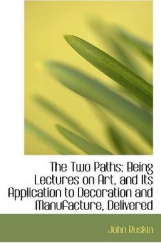 Cover of The Two Paths; Being Lectures on Art, and Its Application to Decoration and Manufacture, Delivered